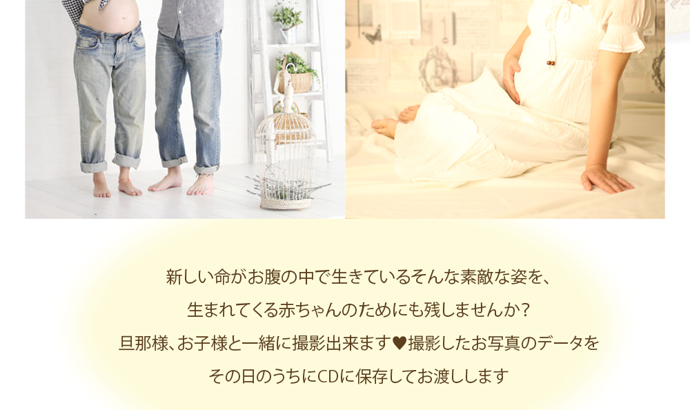 新しい命がお腹の中で生きているそんな素敵な姿を、 生まれてくる赤ちゃんのためにも残しませんか? 旦那様、お子様と一緒に撮影出来ます♥撮影したお写真のデータを その日のうちにCDに保存してお渡しします 新しい命がお腹の中で生きているそんな素敵な姿を、 生まれてくる赤ちゃんのためにも残しませんか? 旦那様、お子様と一緒に撮影出来ます♥撮影したお写真のデータを その日のうちにCDに保存してお渡しします