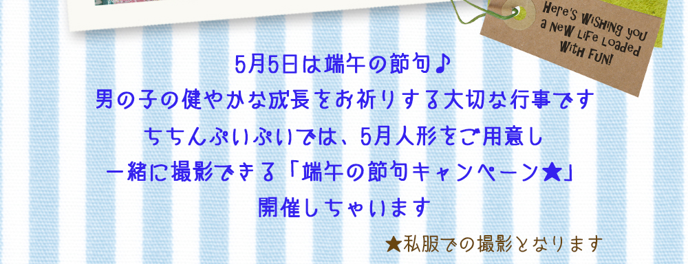 5月5日は端午の節句♪ 男の子の健やかな成長をお祈りする大切な行事です ちちんぷいぷいでは、5月人形をご用意し 一緒に撮影できる「端午の節句キャンペーン★」 開催しちゃいます,★私服での撮影となります 5月5日は端午の節句♪ 男の子の健やかな成長をお祈りする大切な行事です ちちんぷいぷいでは、5月人形をご用意し 一緒に撮影できる「端午の節句キャンペーン★」 開催しちゃいます,★私服での撮影となります