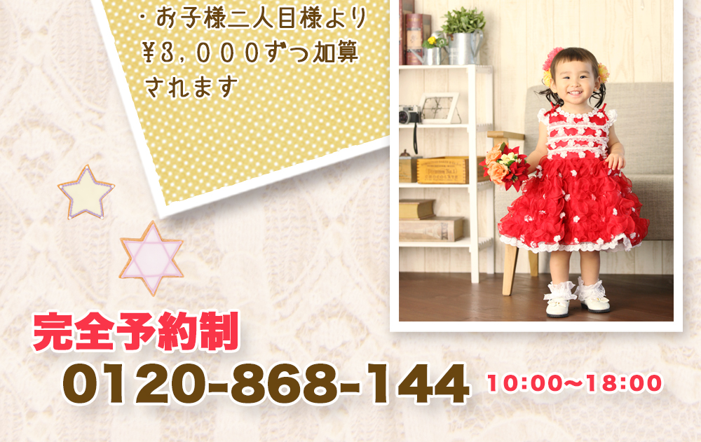 ・お子様二人目様より¥3,000ずつ加算されます 完全予約制 0120-868-144 10:00〜18:00 ・お子様二人目様より¥3,000ずつ加算されます 完全予約制 0120-868-144 10:00〜18:00